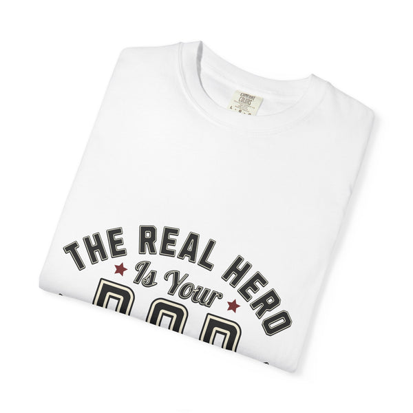 The Real Hero is Your Dad Tshirt | Unisex Garment-Dyed T-shirt
